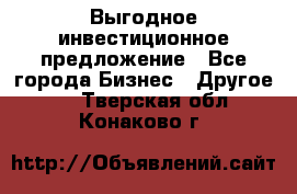 Выгодное инвестиционное предложение - Все города Бизнес » Другое   . Тверская обл.,Конаково г.